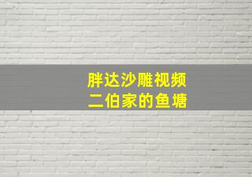 胖达沙雕视频 二伯家的鱼塘